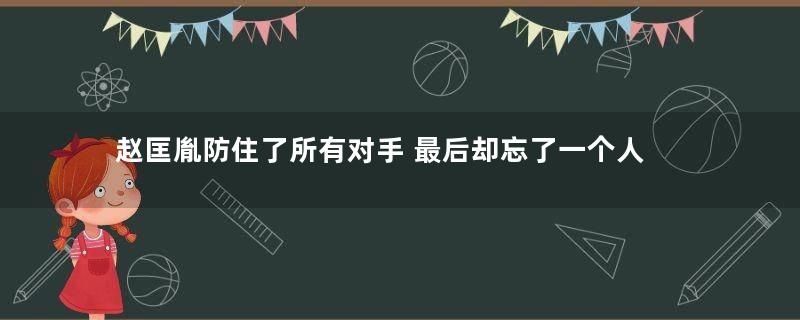 赵匡胤防住了所有对手 最后却忘了一个人